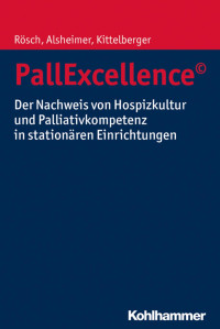 Erich Rösch & Martin Alsheimer & Frank Kittelberger — PallExcellence©: Der Nachweis von Hospizkultur und Palliativkompetenz in stationären Einrichtungen