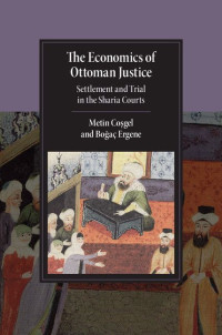 Metin Coşgel & Boğaç Ergene — The Economics of Ottoman Justice: Settlement and Trial in the Sharia Courts (Cambridge Studies in Islamic Civilization)