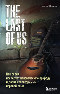 Николя Денешо — The Last of Us. Как серия исследует человеческую природу и дарит неповторимый игровой опыт