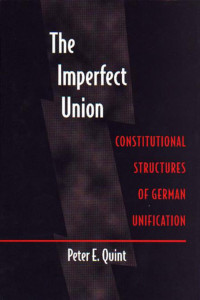 Peter E. Quint — The Imperfect Union: Constitutional Structures of German Unification