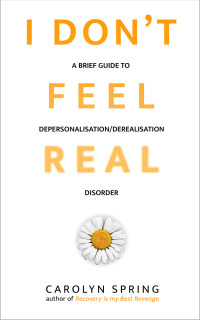 Spring, Carolyn — I don't feel real: A brief guide to depersonalisation/derealisation disorder