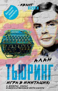 Алан Тьюринг & Джон фон Нейман — Игра в имитацию. О шифрах, кодах и искусственном интеллекте