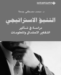 محمد مصطفى جمعة — التنبؤ الاستراتيجي؛ دراسة في تأثير التفكير الاحتمالي والمعلومات