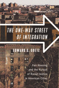 Edward G. Goetz — The One-Way Street of Integration: Fair Housing and the Pursuit of Racial Justice in American Cities