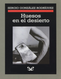 Sergio González Rodríguez — HUESOS EN EL DESIERTO