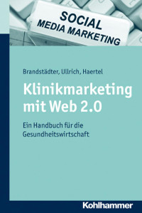 Mathias Brandstädter & Thomas W. Ullrich & Alexander Haertel — Klinikmarketing mit Web 2.0: Ein Handbuch für die Gesundheitswirtschaft