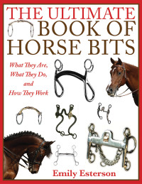 Esterson, Emily — The Ultimate Book of Horse Bits: What They Are, What They Do, and How They Work