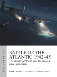 Mark Lardas — Battle of the Atlantic 1942–45: The Climax of World War II’s Greatest Naval Campaign
