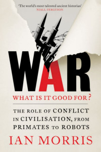 Ian Morris — War! What Is It Good For?: Conflict and the Progress of Civilization From Primates to Robots