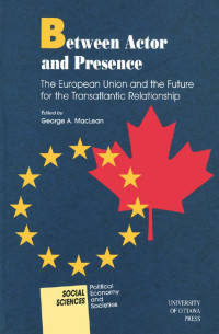 Edited by George A. MacLean — Between Actor and Presence: The European Union and the Future for the Transatlantic Relationship