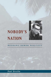 Paul Breslin — Nobody's Nation: Reading Derek Walcott