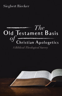 Siegbert Riecker; — The Old Testament Basis of Christian Apologetics