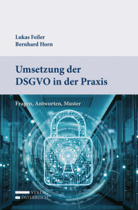 Lukas Feiler;Bernhard Horn; — Umsetzung der DSGVO in der Praxis