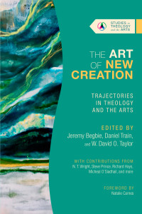 Jeremy Begbie;Daniel Train;W. David O. Taylor; & Daniel Train & Jeremy Begbie & W. David O. Taylor — The Art of New Creation