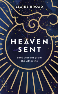 Claire Broad — Heaven Sent: Soul Lessons from the Afterlife