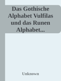 Unknown — Das Gothische Alphabet Vulfilas und das Runen Alphabet...