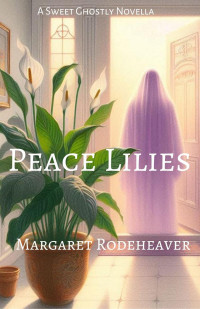 Margaret Rodeheaver — Peace Lilies: a Sweet Ghostly Novella