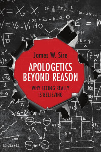 James W. Sire — Apologetics Beyond Reason: Why Seeing Really Is Believing