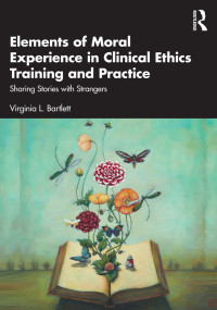 Virginia L. L. Bartlett; — Elements of Moral Experience in Clinical Ethics Training and Practice