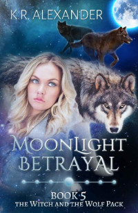 Alexander, K.R. — [The Witch and the Wolf Pack 05] • Moonlight Betrayal