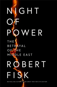 Robert Fisk — Night of Power: The Betrayal of the Middle East