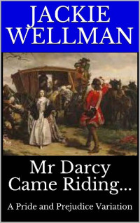 Jackie Wellman — Mr Darcy Came Riding...: A Pride and Prejudice Variation