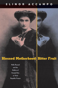 Elinor Accampo — Blessed Motherhood, Bitter Fruit: Nelly Roussel and the Politics of Female Pain in Third Republic France