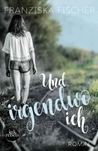 Franziska Fischer [Fischer, Franziska] — Und irgendwo ich (German Edition)