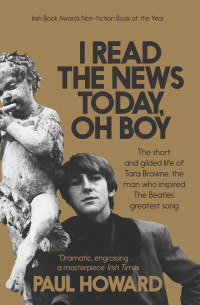 Paul Howard — I Read the News Today, Oh Boy: The Short and Gilded Life of Tara Browne, the Man Who Inspired the Beatles’ Greatest Song