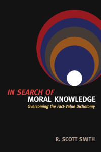 R. Scott Smith — In Search of Moral Knowledge: Overcoming the Fact-Value Dichotomy