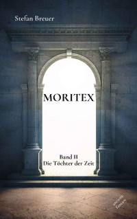 Stefan Breuer — Moritex - Band 2: Die Töchter der Zeit (German Edition)