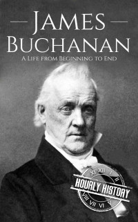 Hourly History — James Buchanan: A Life from Beginning to End (Biographies of US Presidents)