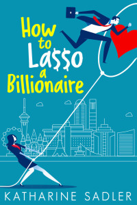 Katharine Sadler — How to Lasso a Billionaire