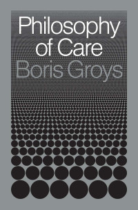 Boris Groys; — Philosophy of Care