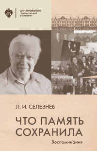 Леонид Иванович Селезнев — Что память сохранила. Воспоминания