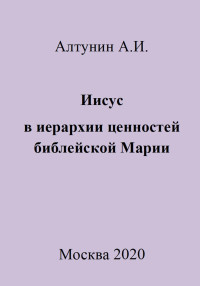 Александр Иванович Алтунин — Иисус в иерархии ценностей библейской Марии