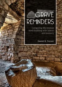 Daniel R. Turner; — Grave Reminders. Comparing Mycenaean Tomb Building with Labour and Memory