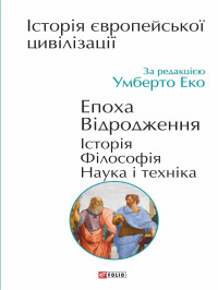 Умберто Еко — Історія європейської цивілізації. Епоха Відродження. Історія. Філософія. Нау­ка і техніка