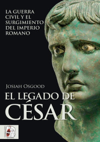 Josiah Osgood — El Legado de César. La Guerra Civil y el Surgimiento del Imperio Romano