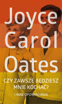 Joyce Carol Oates — Czy zawsze będziesz mnie kochać? i inne opowiadania