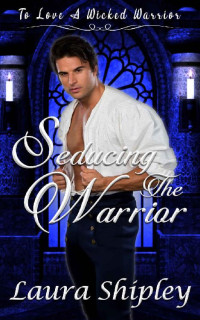 Laura Shipley — Seducing the Warrior: To Love A Wicked Warrior Book 1