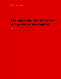 César Aira [Aira, César] — Un épisode dans la vie du peintre voyageur