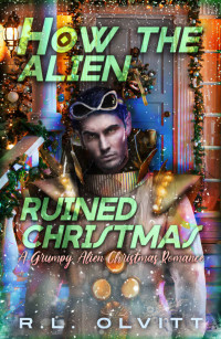 R.L. Olvitt — How the Alien Ruined Christmas: A Grumpy Alien Christmas Romance