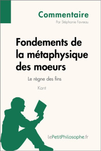 Stéphanie Favreau & Lepetitphilosophe, — Fondements de la métaphysique des moeurs de Kant - Le règne des fins (Commentaire): Comprendre la philosophie avec lePetitPhilosophe.fr