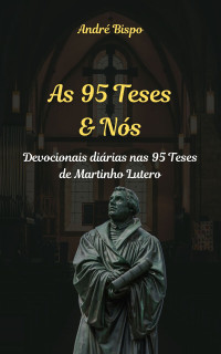 André Bispo — As 95 Teses & Nós: Devocionais diárias nas 95 Teses de Martinho Lutero - Sample