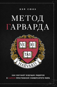 Вэй Сюин — Метод Гарварда. Как обучают будущих лидеров в самом престижном университете мира