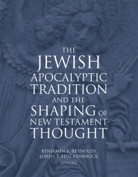 Benjamin E. Reynolds, Loren T. Stuckenbruck — The Jewish Apocalyptic Tradition and the Shaping of New Testament Thought