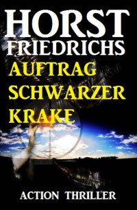 Horst Friedrichs [Friedrichs, Horst] — Auftrag Schwarzer Krake: Action Thriller (German Edition)