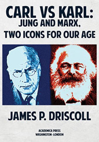 James P. Driscoll — Carl vs. Karl: Jung and Marx, Two Icons for Our Age