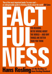Hans Rosling — Factfulness: Ten Reasons We're Wrong About the World – and Why Things Are Better Than You Think